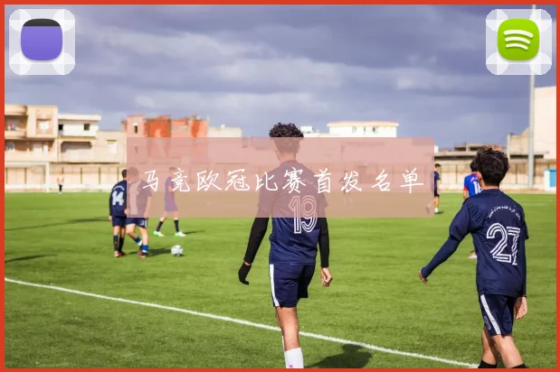 马竞欧冠比赛首发名单
