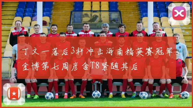 丁文一落后3杆冲击海南精英赛冠军金博第七周彦含T8紧随其后