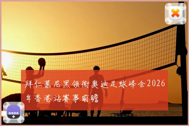 拜仁慕尼黑领衔奥迪足球峰会2026年香港站赛事前瞻