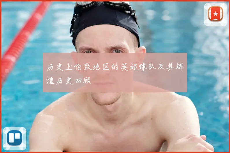 历史上伦敦地区的英超球队及其辉煌历史回顾